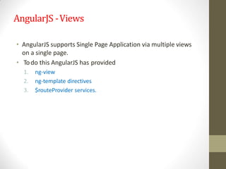 AngularJS -Views
• AngularJS supports Single Page Application via multiple views
on a single page.
• Todo this AngularJS has provided
1. ng-view
2. ng-template directives
3. $routeProvider services.
 
