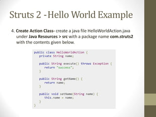 Struts 2 -Hello World Example
4. Create Action Class- create a java file HelloWorldAction.java
under Java Resources > src with a package name com.struts2
with the contents given below.
 