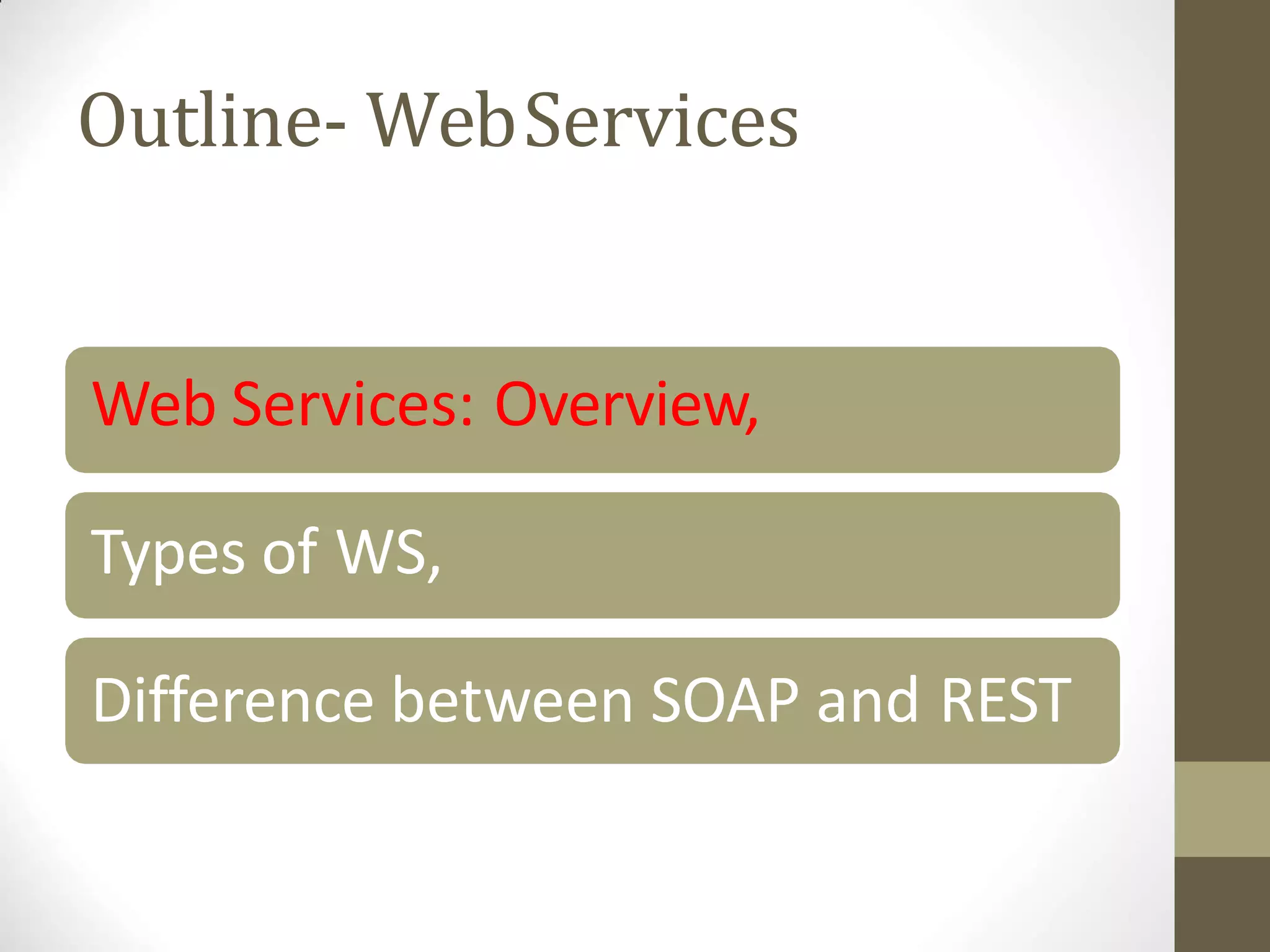 Outline- WebServices
Web Services: Overview,
Types of WS,
Difference between SOAP and REST
 