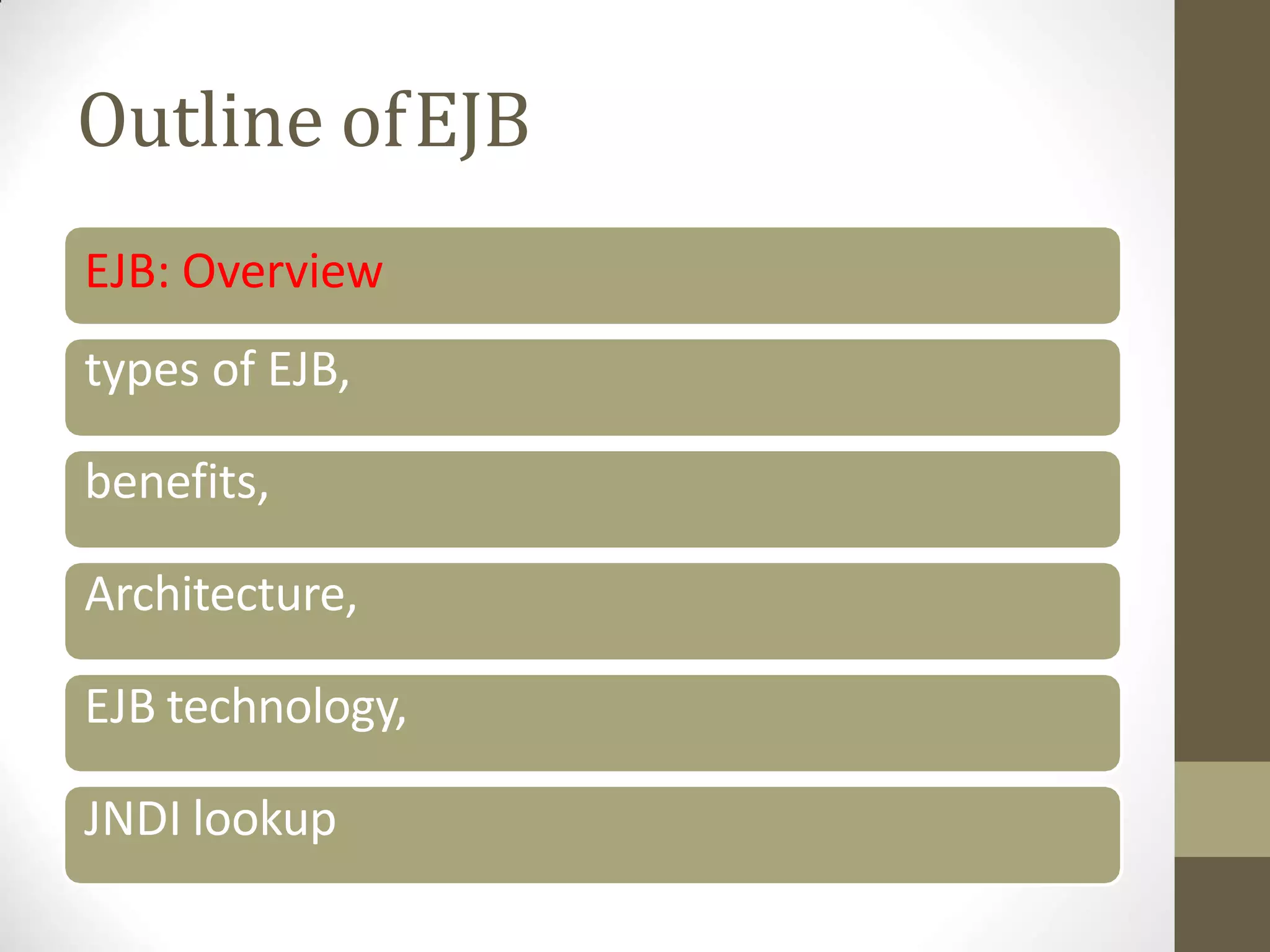 Outline ofEJB
EJB: Overview
types of EJB,
benefits,
Architecture,
EJB technology,
JNDI lookup
 