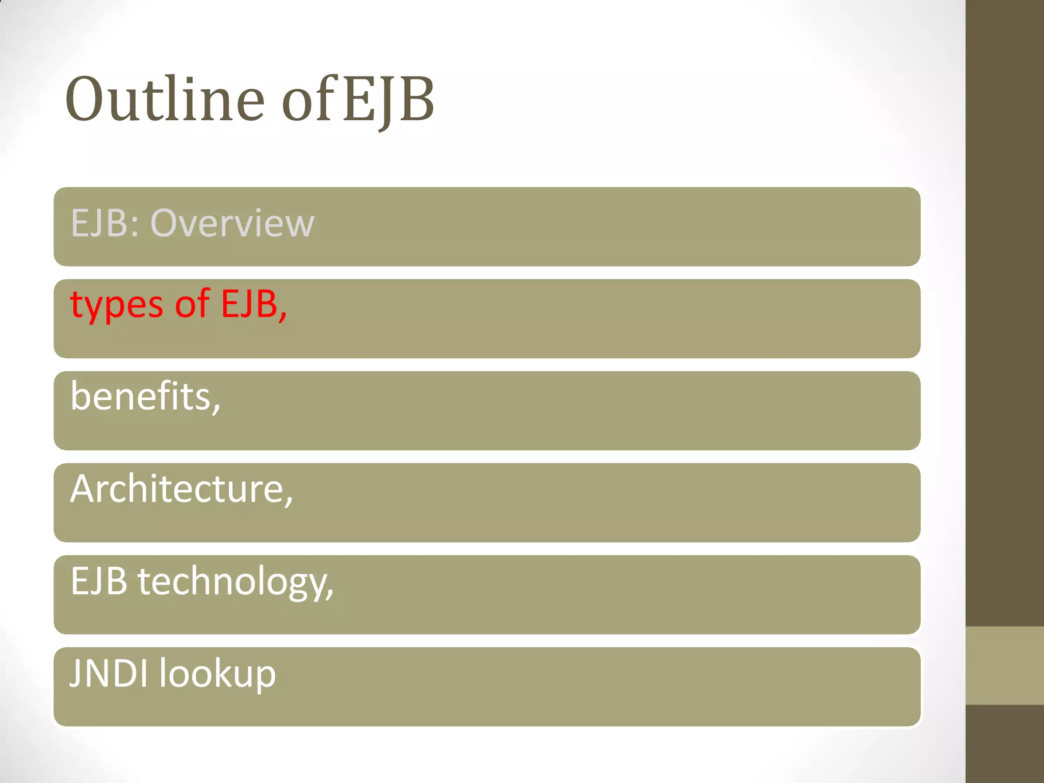Outline ofEJB
EJB: Overview
types of EJB,
benefits,
Architecture,
EJB technology,
JNDI lookup
 