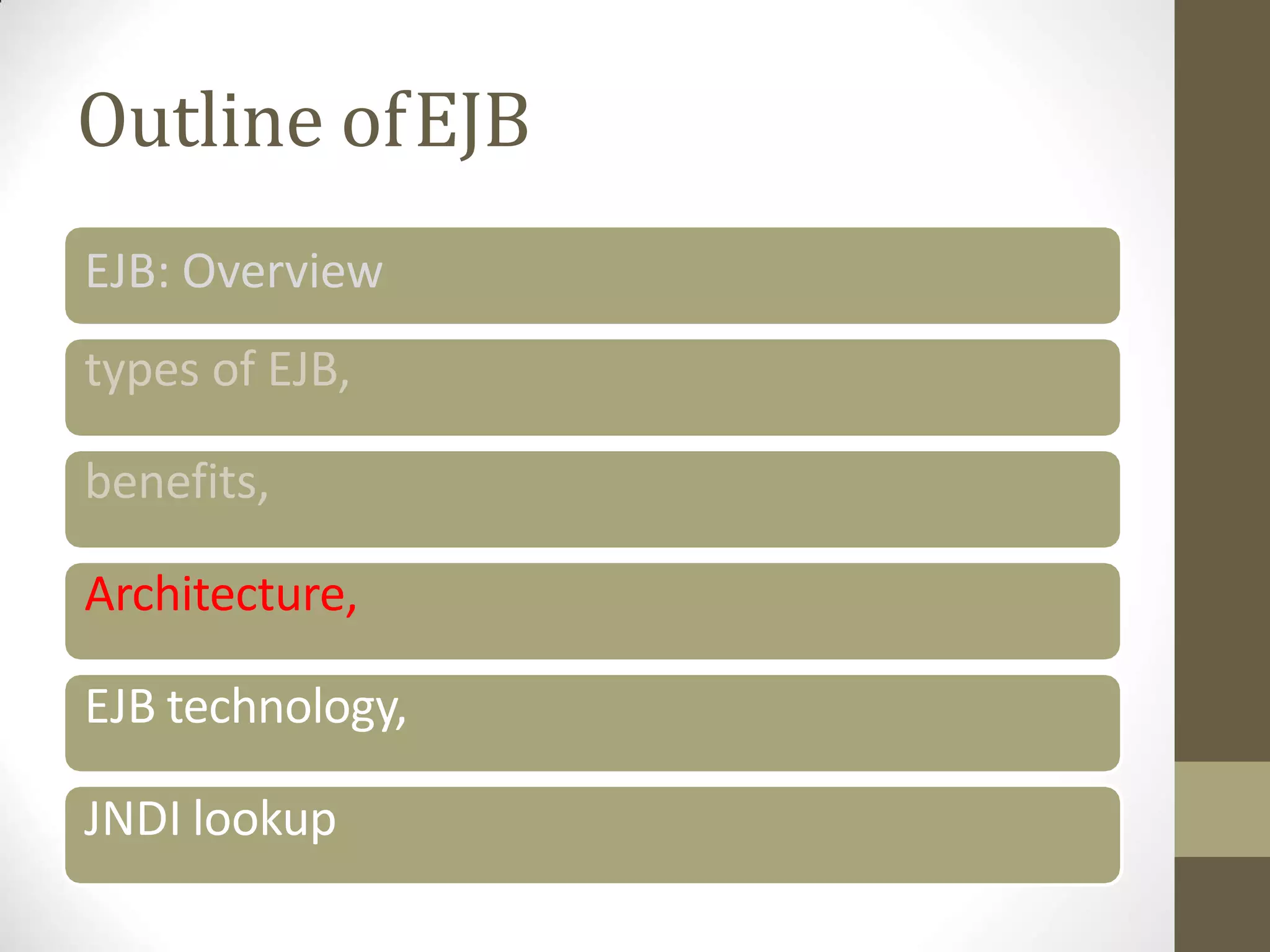 Outline ofEJB
EJB: Overview
types of EJB,
benefits,
Architecture,
EJB technology,
JNDI lookup
 