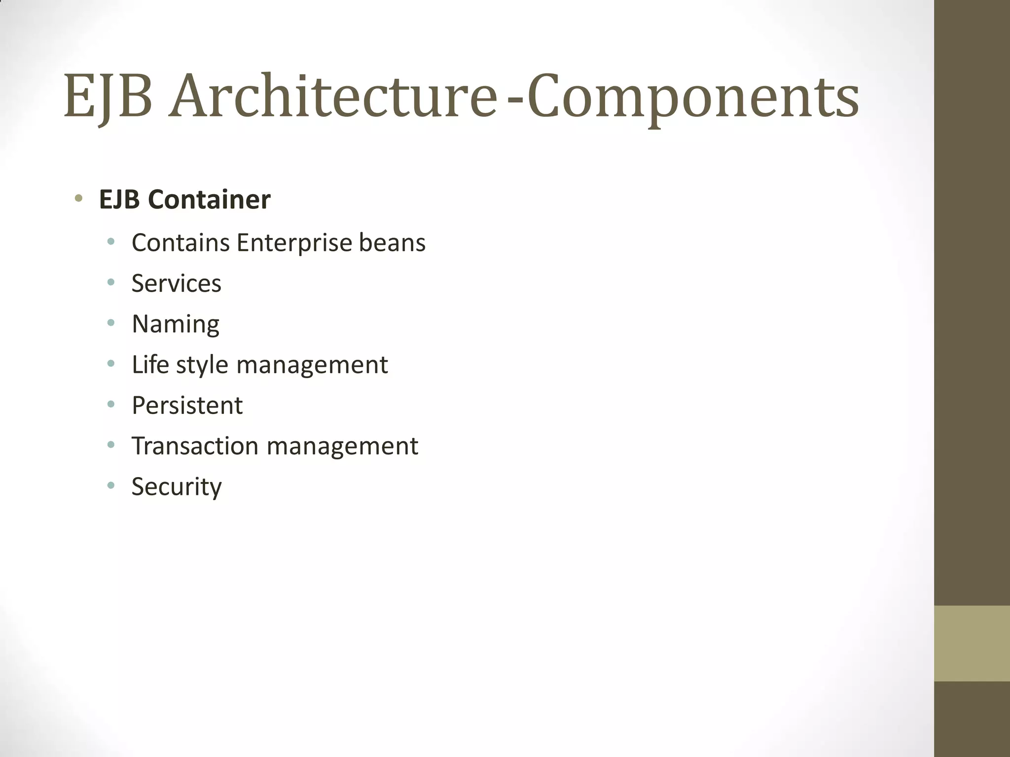 EJB Architecture-Components
• EJB Container
• Contains Enterprise beans
• Services
• Naming
• Life style management
• Persistent
• Transaction management
• Security
 