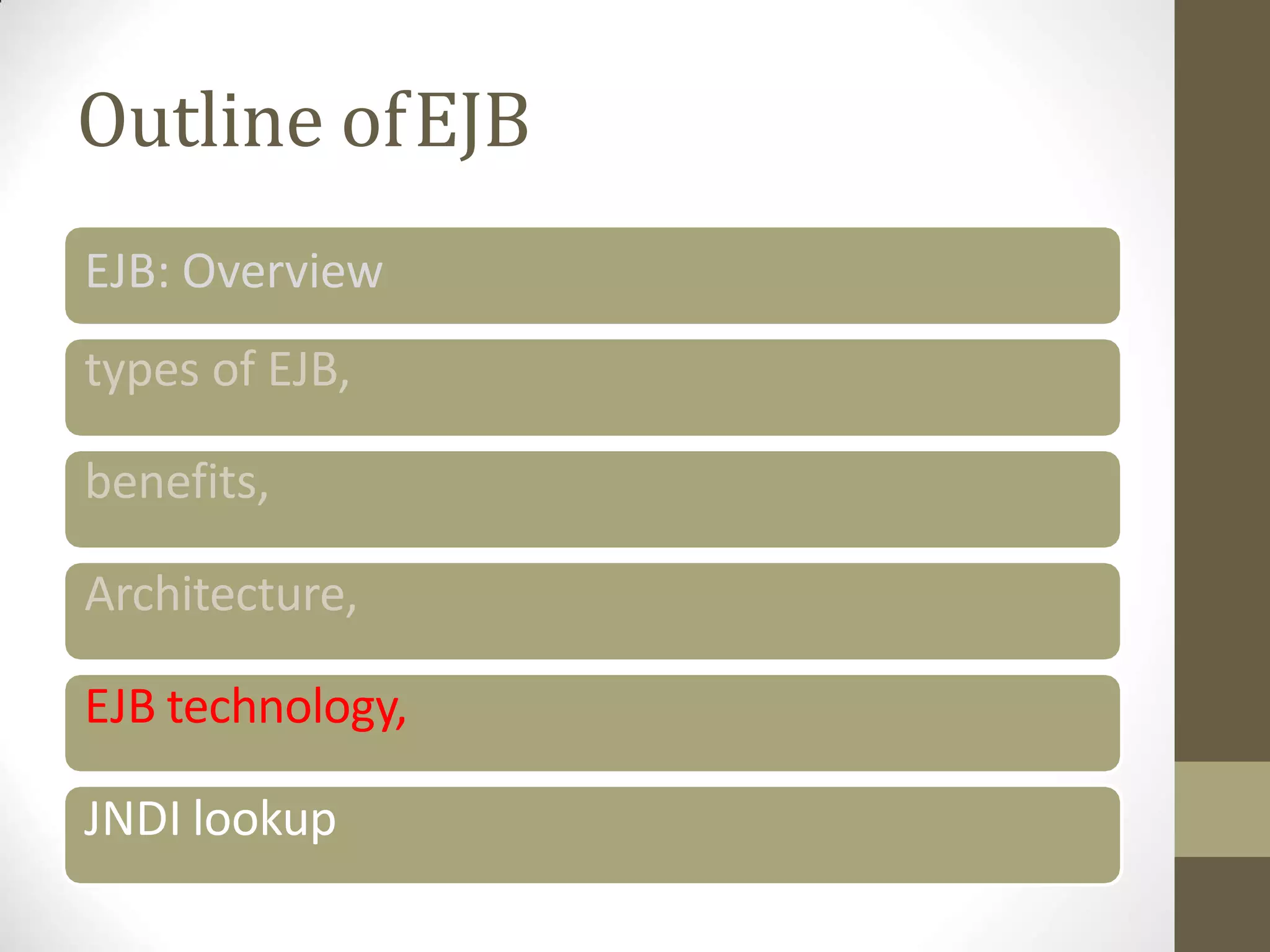 Outline ofEJB
EJB: Overview
types of EJB,
benefits,
Architecture,
EJB technology,
JNDI lookup
 