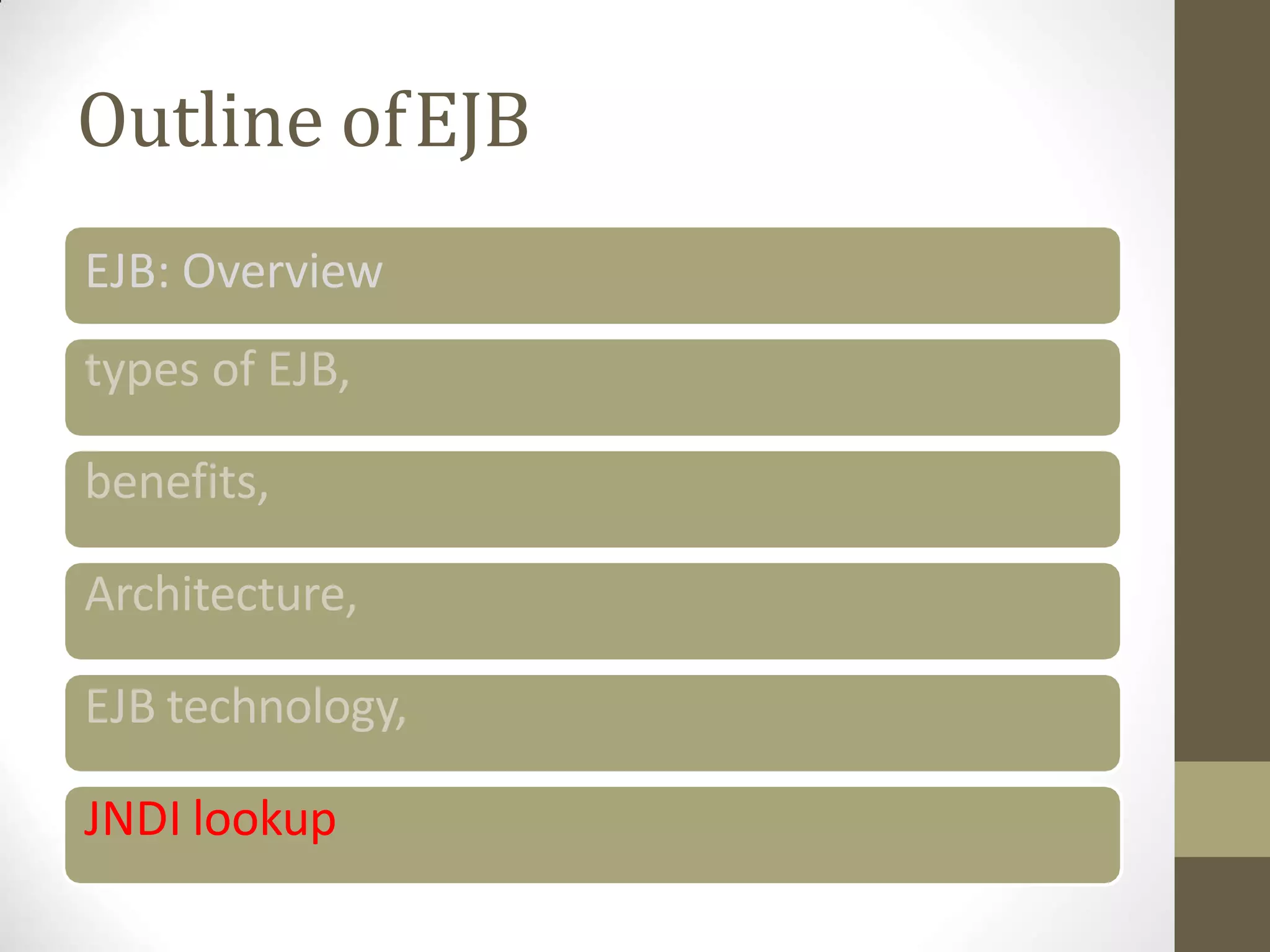 Outline ofEJB
EJB: Overview
types of EJB,
benefits,
Architecture,
EJB technology,
JNDI lookup
 