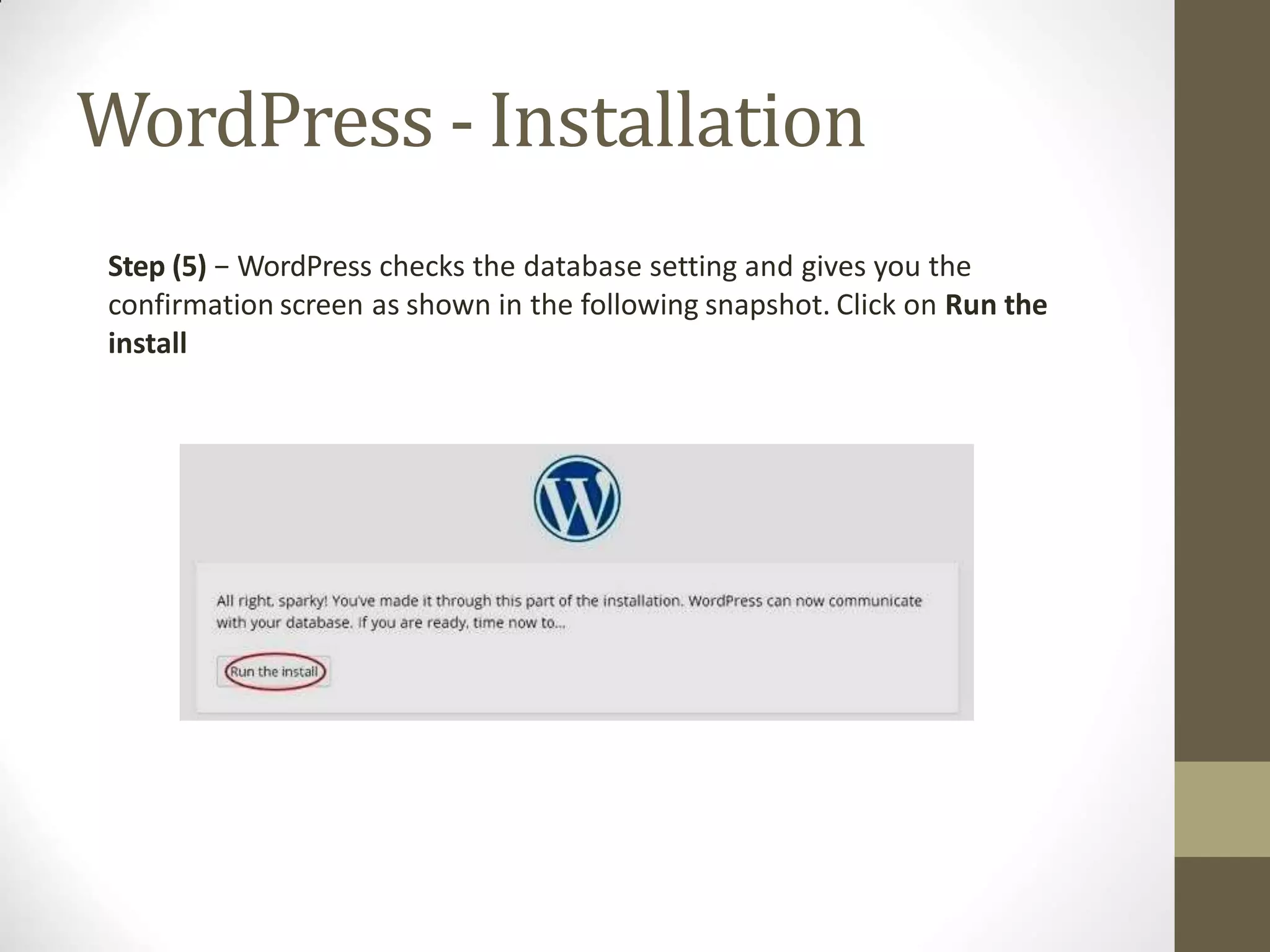 WordPress - Installation
Step (5) − WordPress checks the database setting and gives you the
confirmation screen as shown in the following snapshot. Click on Run the
install
 