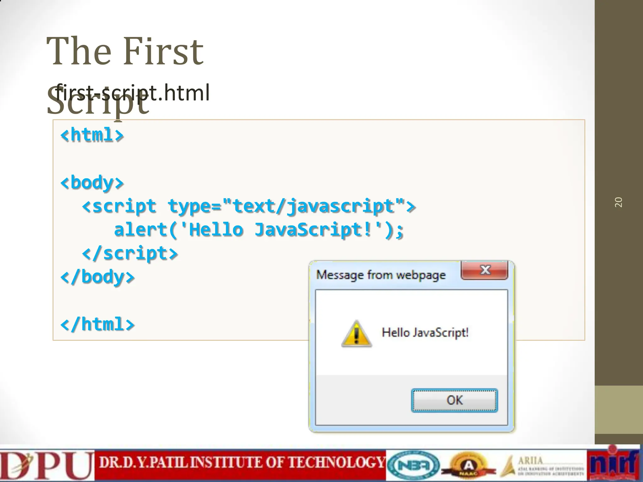 The First Script 20 first-script.html <html> <body> <script type="text/javascript"> alert('Hello JavaScript!'); </script> </body> </html> 