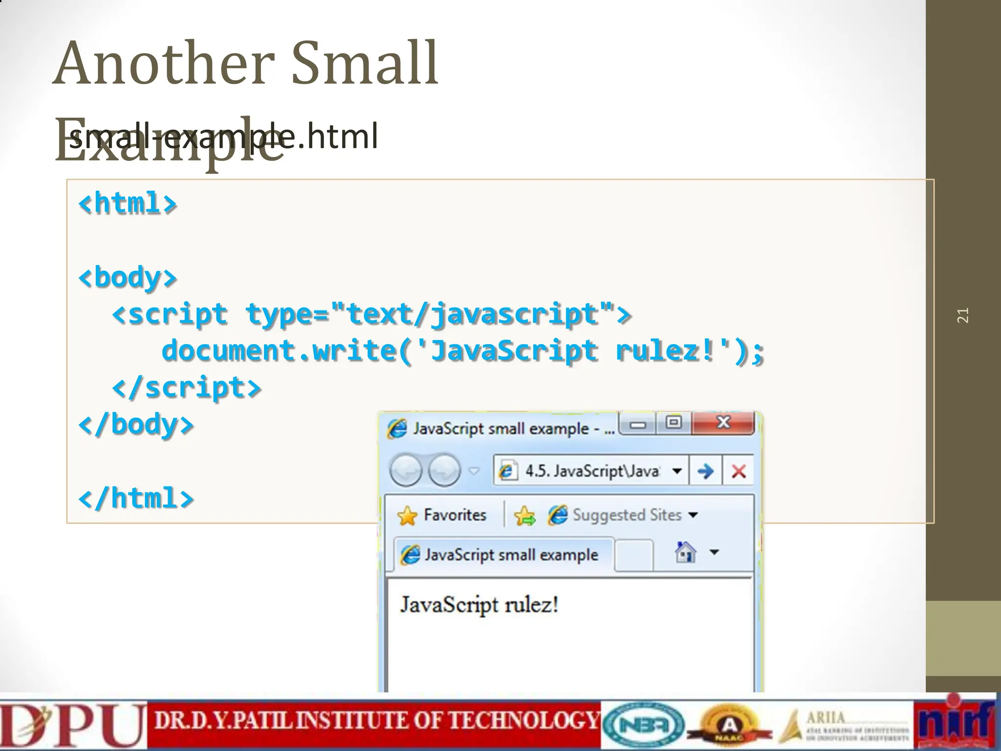 Another Small Example 21 small-example.html <html> <body> <script type="text/javascript"> document.write('JavaScript rulez!'); </script> </body> </html> 
