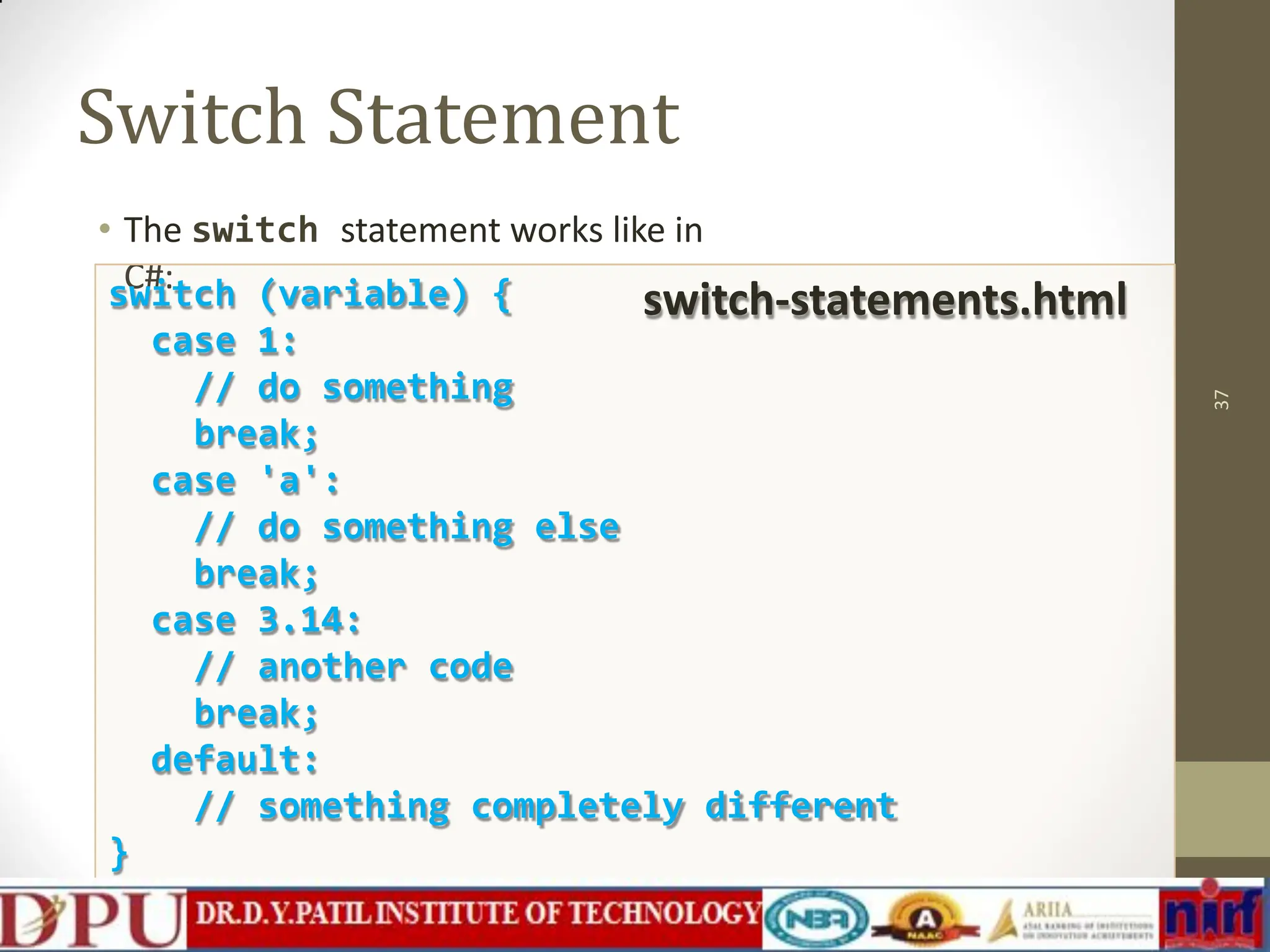 Switch Statement • The switch statement works like in C#: 37 switch (variable) { case 1: // do something break; case 'a': // do something else break; case 3.14: // another code break; default: // something completely different } switch-statements.html 