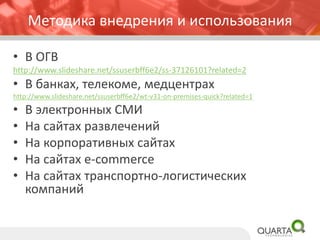 Методика внедрения и использования 
•В ОГВ 
http://www.slideshare.net/ssuserbff6e2/ss-37126101?related=2 
•В банках, телекоме, медцентрах 
http://www.slideshare.net/ssuserbff6e2/wt-v31-on-premises-quick?related=1 
•В электронных СМИ 
•На сайтах развлечений 
•На корпоративных сайтах 
•На сайтах e-commerce 
•На сайтах транспортно-логистических компаний  