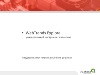 •WebTrendsExploreуниверсальный инструмент аналитика 
Поддерживается только в onDemandрешении  