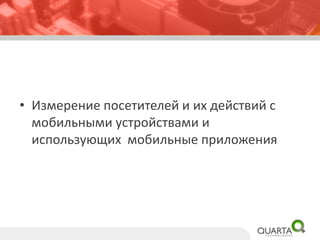 •Измерение посетителей и их действий с мобильными устройствами и использующих мобильные приложения  