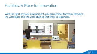 16
Facilities: A Place for Innovation
With the right physical environment, you can achieve harmony between
the workplace and the work style so that there is alignment.
 