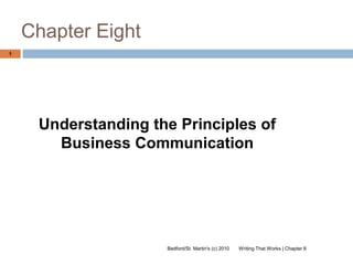 Chapter Eight
1




     Understanding the Principles of
       Business Communication




                     Bedford/St. Martin's (c) 2010   Writing That Works | Chapter 8
 