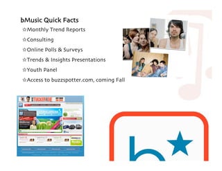!Monthly Trend Reports
!Consulting
!Online Polls & Surveys
!Trends & Insights Presentations
!Youth Panel
!Access to buzzspotter)com$ coming Fall
bMusic Quick Facts
 