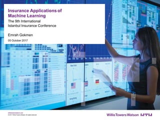 Insurance Applications of
Machine Learning
The 9th International
Istanbul Insurance Conference
Emrah Gokmen
05 October 2017
willistowerswatson.com
© 2017 WillisTowers Watson.All rights reserved.
 