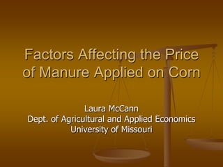 Factors Affecting the Price
of Manure Applied on Corn
Laura McCann
Dept. of Agricultural and Applied Economics
University of Missouri
 