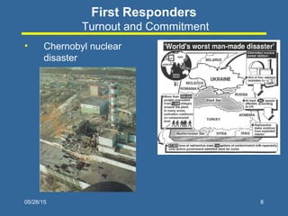 05/28/15 8
First Responders
Turnout and Commitment
• Chernobyl nuclear
disaster
 