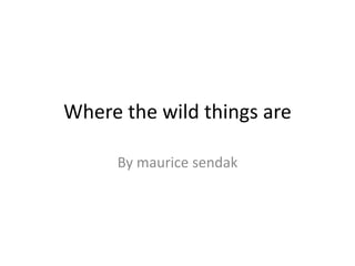 Where the wild things are
By maurice sendak
 