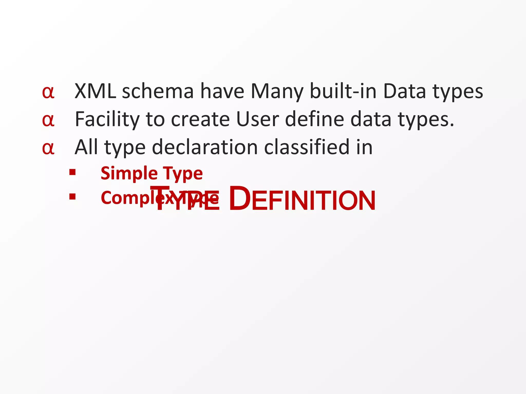 TYPE DEFINITION
α XML schema have Many built-in Data types
α Facility to create User define data types.
α All type declaration classified in
 Simple Type
 Complex Type
 