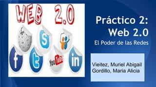 Práctico 2:
Web 2.0
El Poder de las Redes
Vieitez, Muriel Abigail
Gordillo, Maria Alicia
 