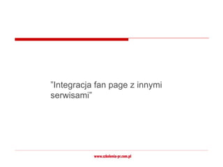 ”Integracja fan page z innymi
serwisami”
 