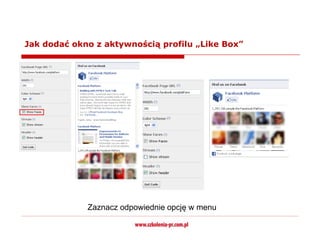 Jak dodać okno z aktywnością profilu „Like Box”




             Zaznacz odpowiednie opcję w menu
 