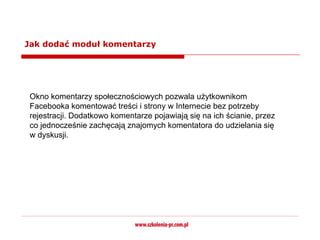 Jak dodać moduł komentarzy




 Okno komentarzy społecznościowych pozwala użytkownikom
 Facebooka komentować treści i strony w Internecie bez potrzeby
 rejestracji. Dodatkowo komentarze pojawiają się na ich ścianie, przez
 co jednocześnie zachęcają znajomych komentatora do udzielania się
 w dyskusji.
 