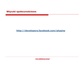Wtyczki społecznościowe




       http://developers.facebook.com/plugins
 