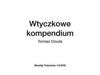 Wtyczkowe
kompendium
Tomasz Dziuda
WordUp Trójmiasto 1.II.2018
 