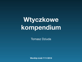 Wtyczkowe
kompendium
Tomasz Dziuda
WordUp Łódź 7/11/2018
 