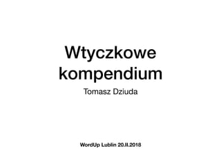 Wtyczkowe
kompendium
Tomasz Dziuda
WordUp Lublin 20.II.2018
 