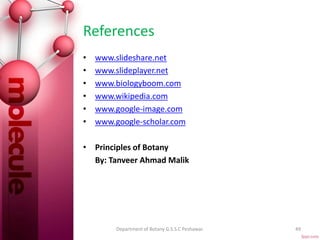 References
• www.slideshare.net
• www.slideplayer.net
• www.biologyboom.com
• www.wikipedia.com
• www.google-image.com
• www.google-scholar.com
• Principles of Botany
By: Tanveer Ahmad Malik
49Department of Botany G.S.S.C Peshawar.
 