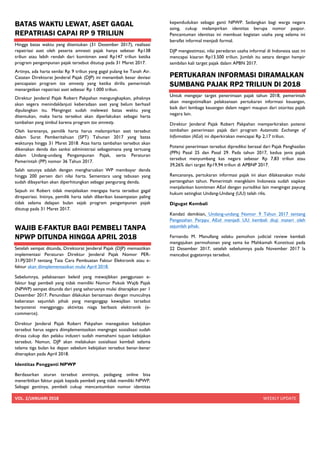 VOL.	2/JANUARI	2018	 WEEKLY	UPDATE	
	
BATAS WAKTU LEWAT, ASET GAGAL
REPATRIASI CAPAI RP 9 TRILIUN
Hingga batas waktu yang ditentukan (31 Desember 2017), realisasi
repatriasi aset oleh peserta amnesti pajak hanya sebesar Rp138
triliun atau lebih rendah dari komitmen awal Rp147 triliun ketika
program pengampunan pajak tersebut ditutup pada 31 Maret 2017.
Artinya, ada harta senilai Rp 9 triliun yang gagal pulang ke Tanah Air.
Catatan Direktorat Jenderal Pajak (DJP) ini menambah besar deviasi
pencapaian program tax amnesty yang ketika dirilis pemerintah
menargetkan repatriasi aset sebesar Rp 1.000 triliun.
Direktur Jenderal Pajak Robert Pakpahan mengungkapkan, pihaknya
akan segera menindaklanjuti keberadaan aset yang belum berhasil
dipulangkan itu. Mengingat sudah melewati batas waktu yang
ditentukan, maka harta tersebut akan diperlakukan sebagai harta
tambahan yang timbul karena program tax amnesty.
Oleh karenanya, pemilik harta harus melampirkan aset tersebut
dalam Surat Pemberitahuan (SPT) Tahunan 2017 yang batas
waktunya hingga 31 Maret 2018. Atas harta tambahan tersebut akan
dikenakan denda dan sanksi administrasi sebagaimana yang tertuang
dalam Undang-undang Pengampunan Pajak, serta Peraturan
Pemerintah (PP) nomor 36 Tahun 2017.
Salah satunya adalah dengan mengharuskan WP membayar denda
hingga 200 persen dari nilai harta. Sementara uang tebusan yang
sudah dibayarkan akan diperhitungkan sebagai pengurang denda.
Sejauh ini Robert tidak menjelaskan mengapa harta tersebut gagal
direpatriasi. Intinya, pemilik harta telah diberikan kesempatan paling
tidak selama delapan bulan sejak program pengampunan pajak
ditutup pada 31 Maret 2017.
WAJIB E-FAKTUR BAGI PEMBELI TANPA
NPWP DITUNDA HINGGA APRIL 2018
Setelah sempat ditunda, Direktorat Jenderal Pajak (DJP) memastikan
implementasi Peraturan Direktur Jenderal Pajak Nomor PER-
31/PJ/2017 tentang Tata Cara Pembuatan Faktur Elektronik atau e-
faktur akan diimplementasikan mulai April 2018.
Sebelumnya, pelaksanaan beleid yang mewajibkan penggunaan e-
faktur bagi pembeli yang tidak memiliki Nomor Pokok Wajib Pajak
(NPWP) sempat ditunda dari yang seharusnya mulai diterapkan per 1
Desember 2017. Penundaan dilakukan bersamaan dengan munculnya
keberatan sejumlah pihak yang menganggap kewajiban tersebut
berpotensi mengganggu aktivitas niaga berbasis elektronik (e-
commerce).
Direktur Jenderal Pajak Robert Pakpahan menegaskan kebijakan
tersebut harus segera diimplementasikan mengingat sosialisasi sudah
dirasa cukup dan pelaku industri sudah memahami tujuan kebijakan
tersebut. Namun, DJP akan melakukan sosialisasi kembali selama
telama tiga bulan ke depan sebelum kebijakan tersebut benar-benar
diterapkan pada April 2018.
Identitas Pengganti NPWP
Berdasarkan aturan tersebut anntinya, pedagang online bisa
menerbitkan faktur pajak kepada pembeli yang tidak memiliki NPWP.
Sebagai gantinya, pembeli cukup mencantumkan nomor identitas
kependudukan sebagai ganti NPWP. Sedangkan bagi warga negara
asing, cukup melampirkan identitas berupa nomor paspor.
Pencantuman identitas ini membuat kegiatan usaha yang selama ini
bersifat informal menjadi formal.
DJP mengestimasi, nilai peredaran usaha informal di Indonesia saat ini
mencapai kisaran Rp13.500 triliun. Jumlah itu setara dengan hampir
sembilan kali target pajak dalam APBN 2017.
PERTUKARAN INFORMASI DIRAMALKAN
SUMBANG PAJAK RP2 TRILIUN DI 2018
Untuk mengejar target penerimaan pajak tahun 2018, pemerintah
akan mengotimalkan pelaksanaan pertukaran informasi keuangan,
baik dari lembaga keuangan dalam negeri maupun dari otoritas pajak
negara lain.
Direktur Jenderal Pajak Robert Pakpahan memperkirakan potensi
tambahan penerimaan pajak dari program Automatic Exchange of
Information (AEoI) ini diperkirakan mencapai Rp 2,17 triliun.
Potensi penerimaan tersebut diprediksi berasal dari Pajak Penghasilan
(PPh) Pasal 25 dan Pasal 29. Pada tahun 2017, kedua jenis pajak
tersebut menyumbang kas negara sebesar Rp 7,83 triliun atau
39,26% dari target Rp19,94 triliun di APBNP 2017.
Rencananya, pertukaran informasi pajak ini akan dilaksanakan mulai
pertengahan tahun. Pemerintah mengklaim Indonesia sudah siapkan
menjalankan komitmen AEoI dengan yurisdiksi lain mengingat payung
hukum setingkat Undang-Undang (UU) telah rilis.
Digugat Kembali
Kendati demikian, Undang-undang Nomor 9 Tahun 2017 tentang
Pengesahan Perppu AEoI menjadi UU kembali diuji materi oleh
sejumlah pihak.
Fernando M. Manullang selaku pemohon judicial review kembali
mengajukan permohonan yang sama ke Mahkamah Konstitusi pada
22 Desember 2017, setelah sebelumnya pada November 2017 Ia
mencabut gugatannya tersebut.
 