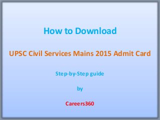 How to Download
UPSC Civil Services Mains 2015 Admit Card
Step-by-Step guide
by
Careers360
 
