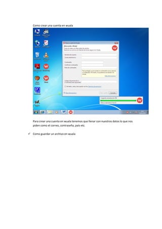 Como crear una cuenta en wuala
Para crear una cuenta en wuala tenemos que llenar con nuestros datos lo que nos
piden como el correo, contraseña, país etc.
Como guardar un archivo en wuala