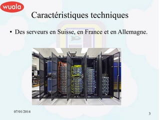 Caractéristiques techniques
●

Des serveurs en Suisse, en France et en Allemagne.

07/01/2014

3

 