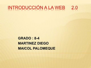 INTRODUCCIÓN A LA WEB 2.0
GRADO : 8-4
MARTINEZ DIEGO
MAICOL PALOMEQUE
 