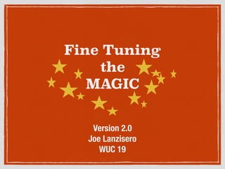 Fine Tuning
the
MAGIC
Version 2.0
Joe Lanzisero
WUC 19
 