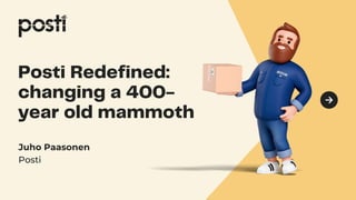 Posti Redefined:
changing a 400-
year old mammoth
Juho Paasonen
Posti
 