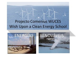 Projecto Comenius WUCES
Wish Upon a Clean Energy School
ENERGIAS RENOVÁVEIS
 