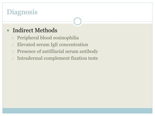 Diagnosis
 Indirect Methods
 Peripheral blood eosinophilia
 Elevated serum IgE concentration
 Presence of antifilarial serum antibody
 Intradermal complement fixation tests
 
