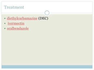 Treatment
 diethylcarbamazine (DEC)
 ivermectin
 oralbendazole
 