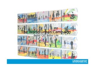 The World Urban Campaign
      Better City Better Life
 