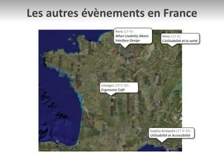 Les autres évènements en France
Paris (17 H) :
When Usability Meets
Interface Design
Sophia Antipolis (17 H 30) :
Utilisabilité et Accessibilité
Limoges (19 H 30) :
Ergonomic Café
Metz (15 H) :
L’utilisabilité et la santé
 