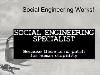 Social Engineering Works!
 