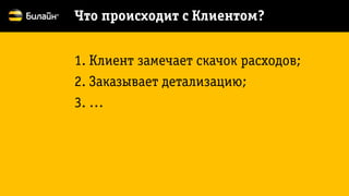 1.Клиент замечает скачок расходов; 
2.Заказывает детализацию; 
3.… 
Что происходит с Клиентом?  