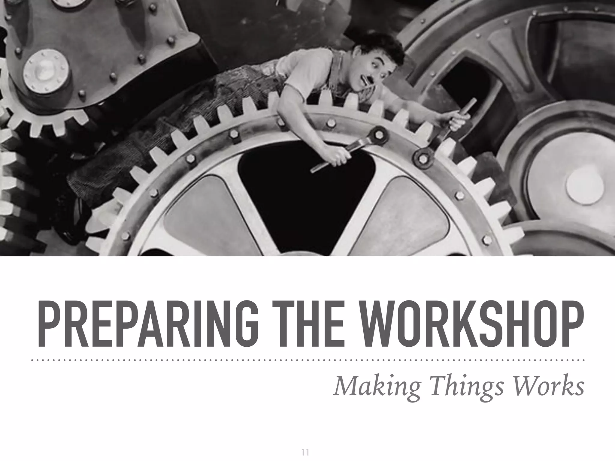 PREPARING THE WORKSHOP
Making Things Works
11
 