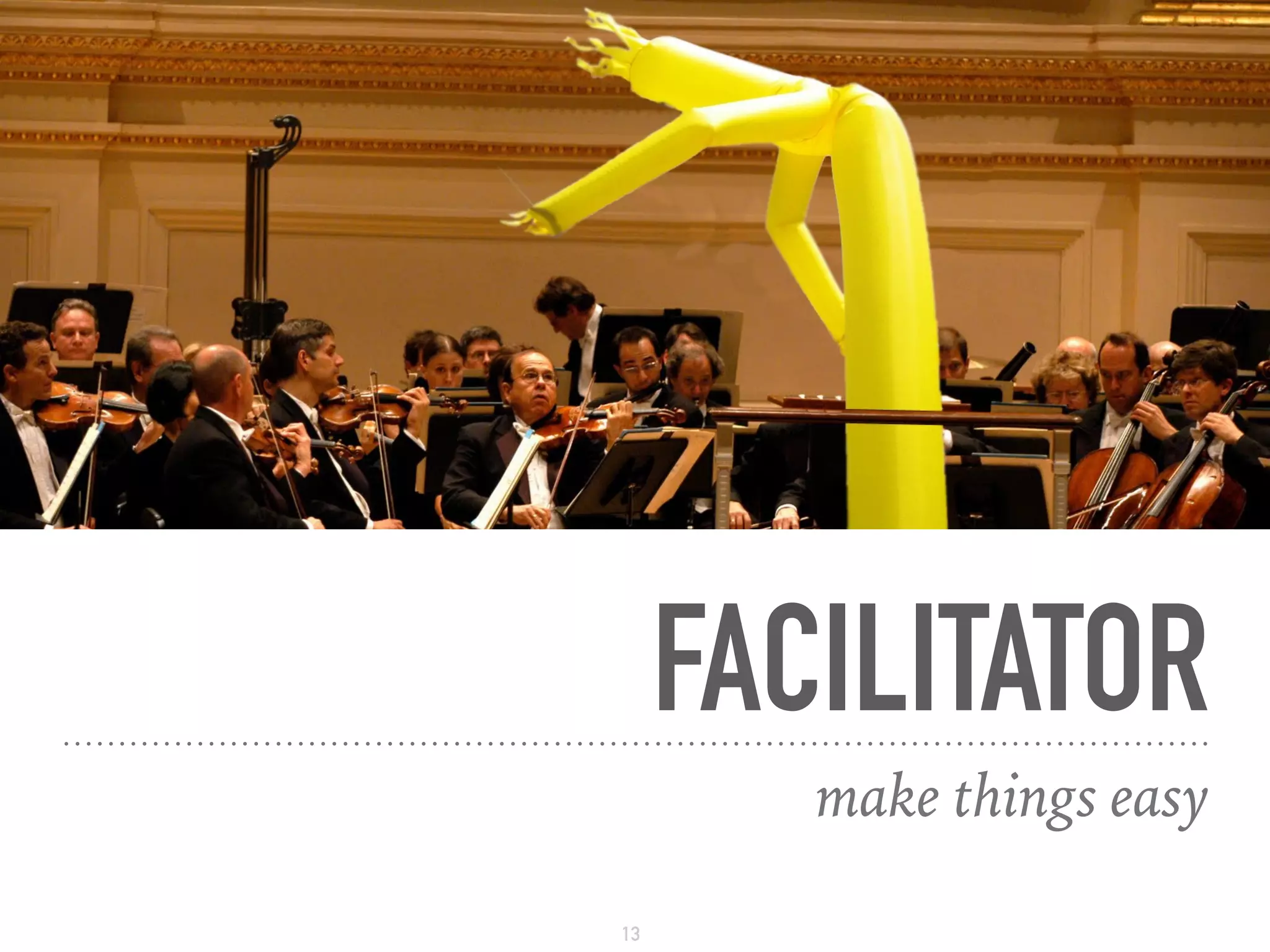 FACILITATOR
make things easy
13
 