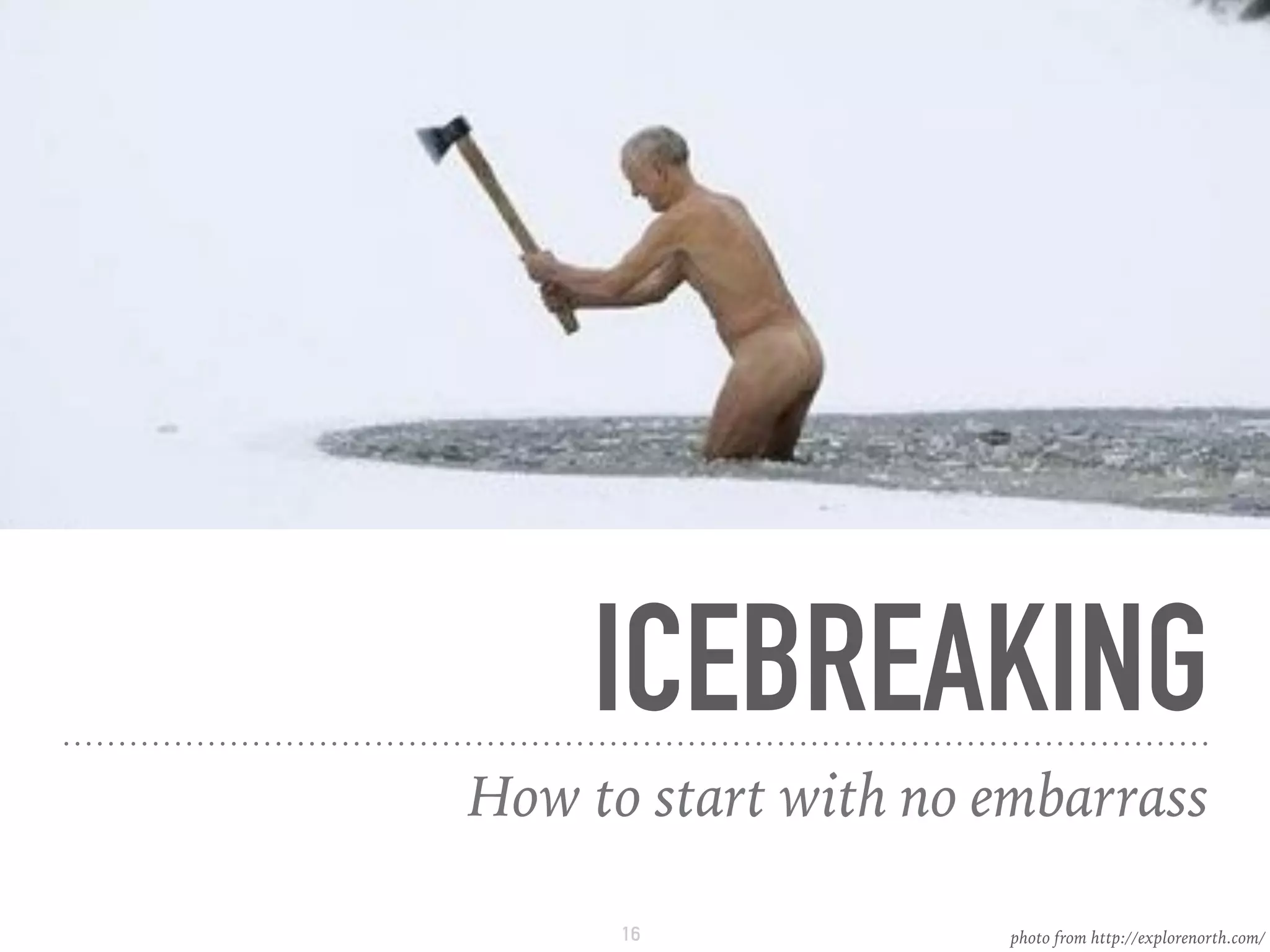ICEBREAKING
How to start with no embarrass
photo from http://explorenorth.com/16
 